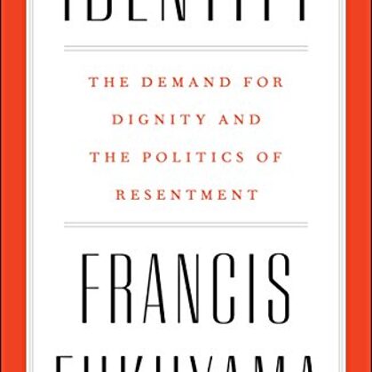 Identity: The Demand for Dignity and the Politics of Resentment by Francis Fukuyama