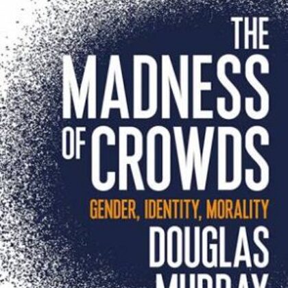 The Madness of Crowds: Gender, Race and Identity by Douglas Murray