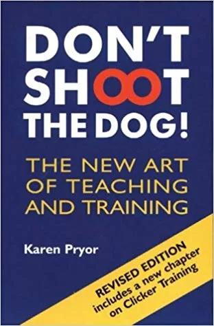 Don't Shoot The Dog Art of Teaching and Training by Karen Pryor