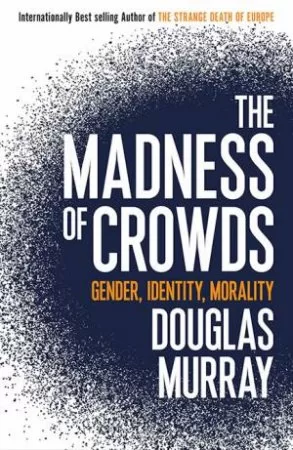 The Madness of Crowds: Gender, Race and Identity by Douglas Murray